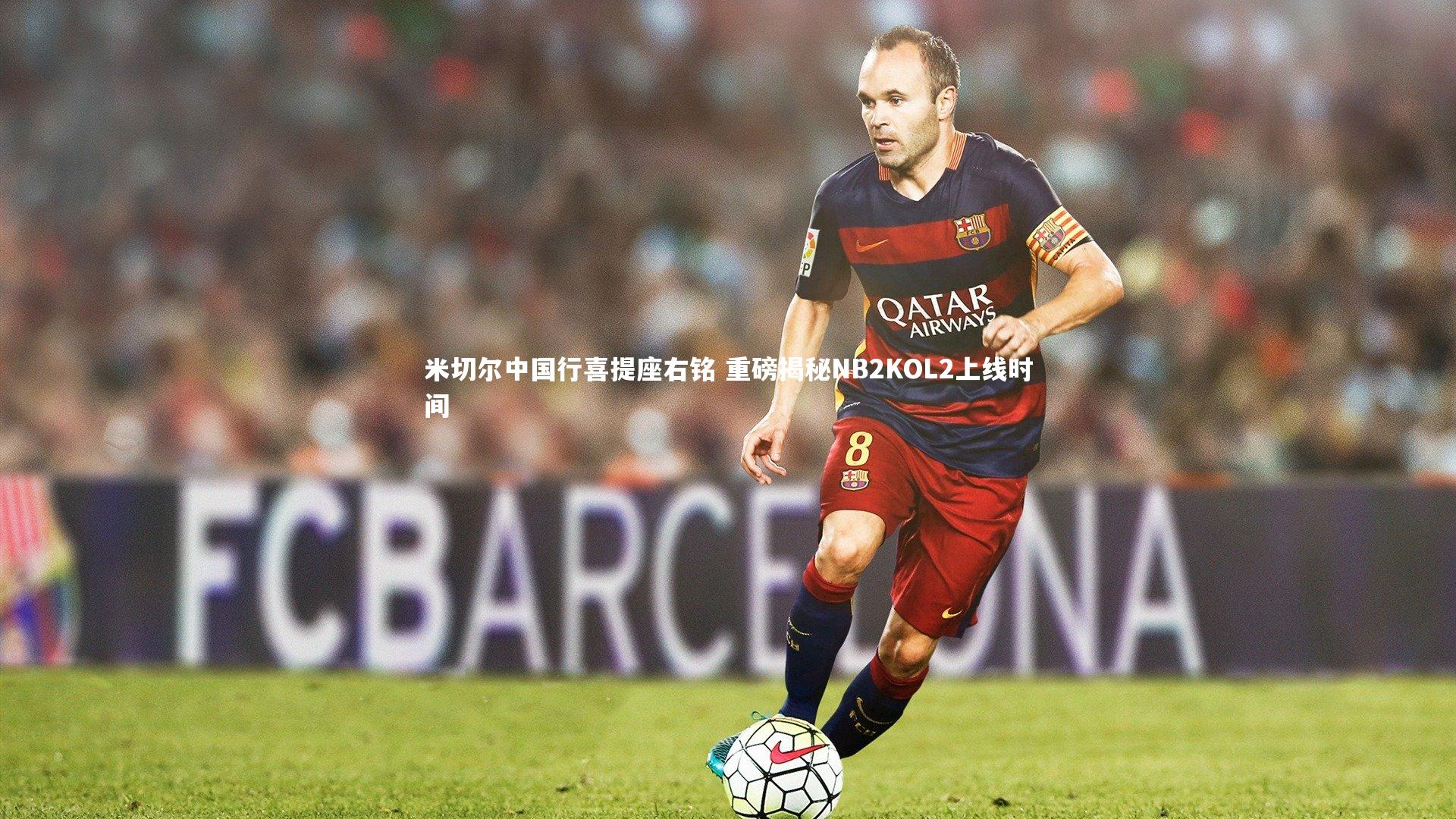 米切尔中国行喜提座右铭 重磅揭秘NB2KOL2上线时间