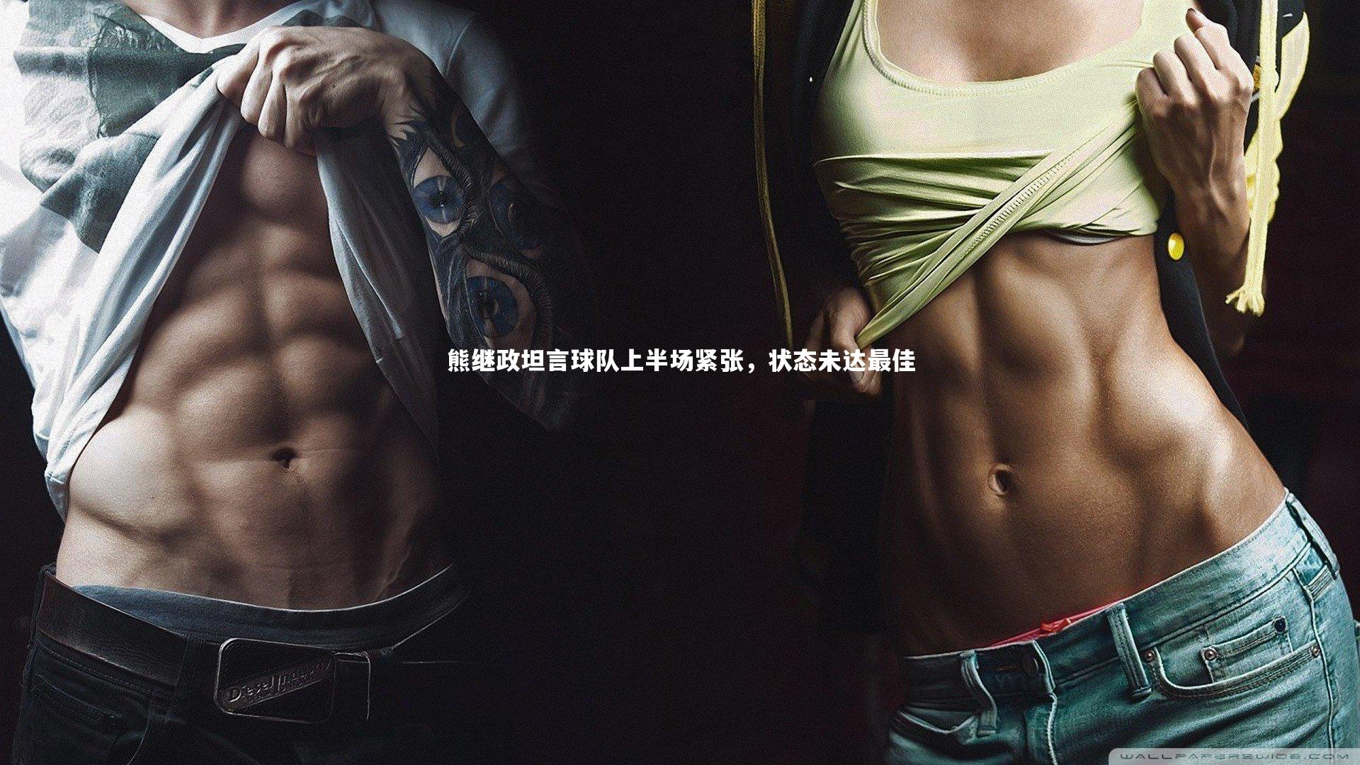 熊继政坦言球队上半场紧张,状态未达最佳