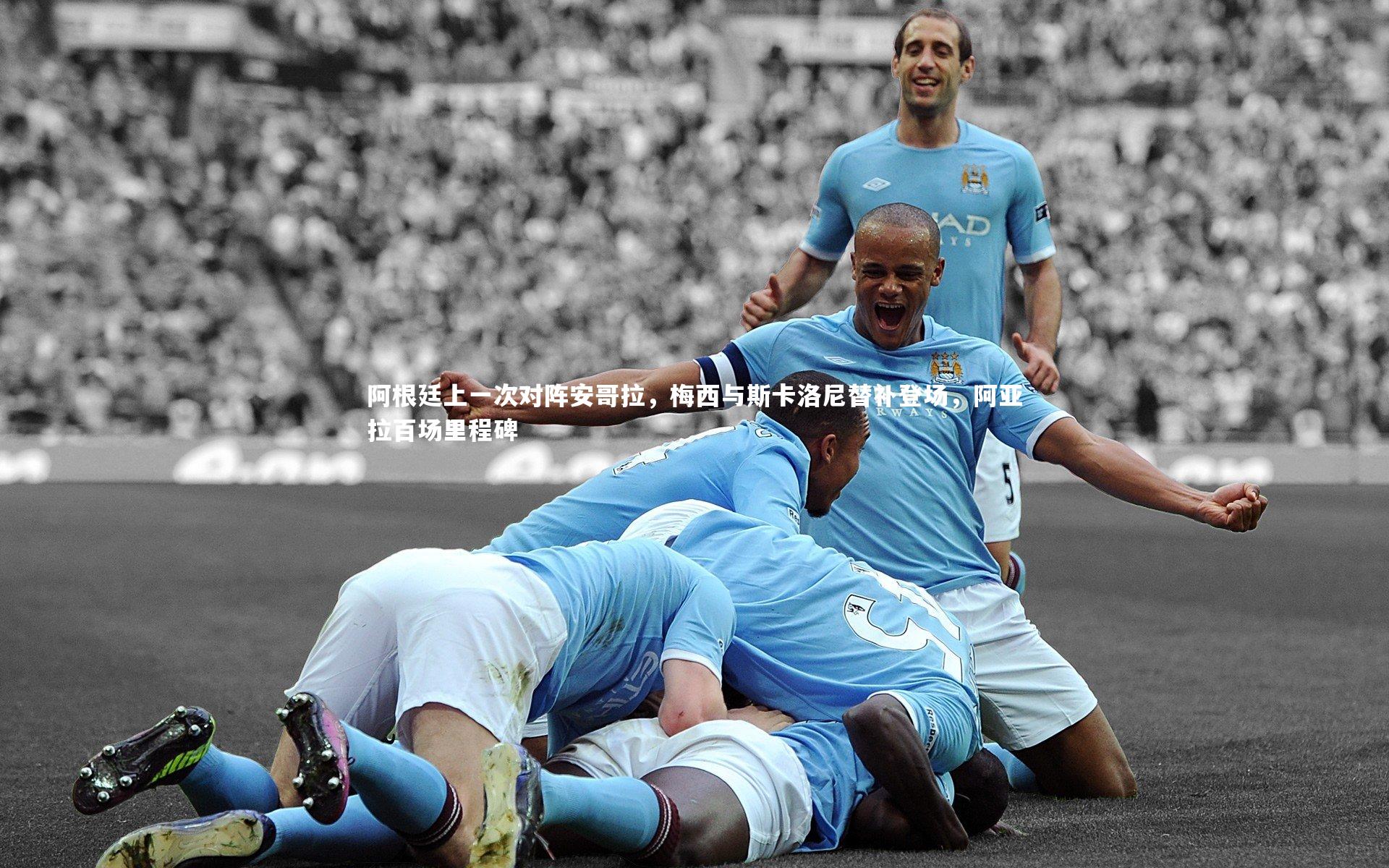 金年会公司_阿根廷上一次对阵安哥拉，梅西与斯卡洛尼替补登场，阿亚拉百场里程碑