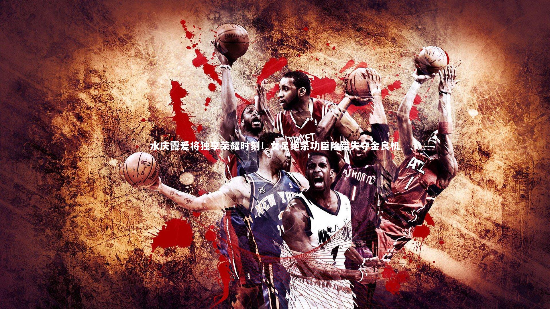 水庆霞爱将独享荣耀时刻！女足绝杀功臣险错失夺金良机